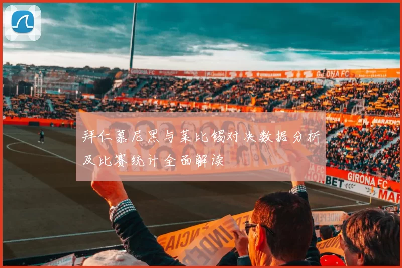 拜仁慕尼黑与莱比锡对决数据分析及比赛统计全面解读