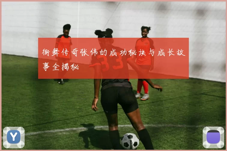 街舞传奇张伟的成功秘诀与成长故事全揭秘