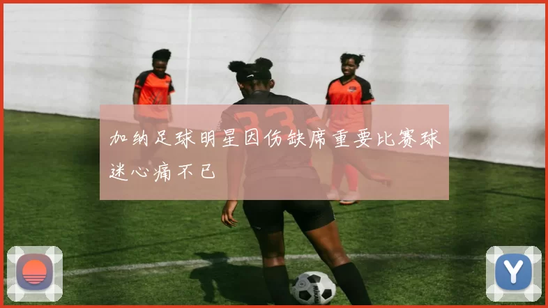 加纳足球明星因伤缺席重要比赛球迷心痛不已