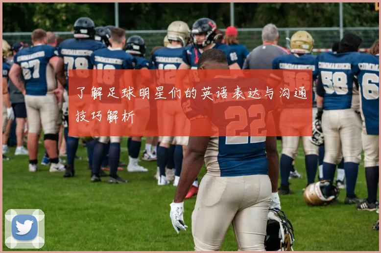 了解足球明星们的英语表达与沟通技巧解析