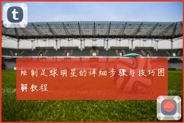 绘制足球明星的详细步骤与技巧图解教程