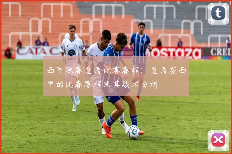 西甲联赛皇马比赛赛程：皇马在西甲的比赛赛程及其战术分析