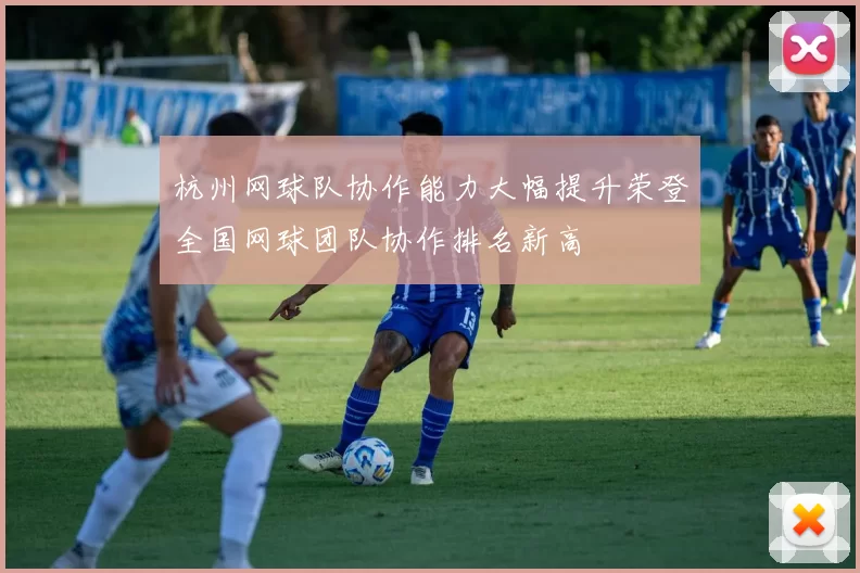 杭州网球队协作能力大幅提升荣登全国网球团队协作排名新高
