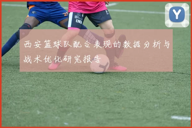 西安篮球队配合表现的数据分析与战术优化研究报告